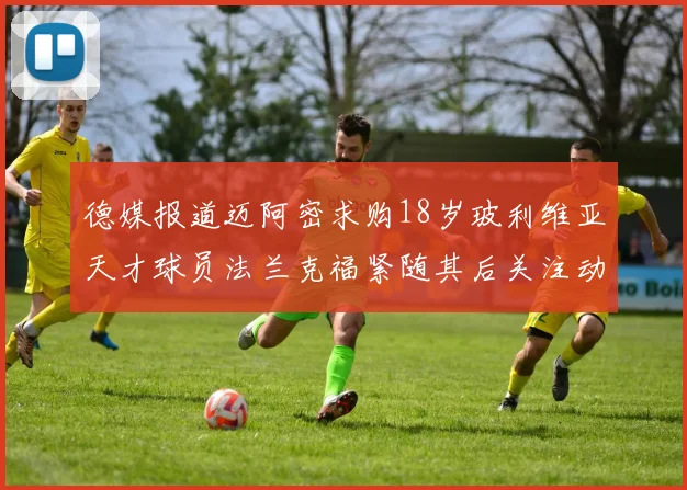 德媒报道迈阿密求购18岁玻利维亚天才球员法兰克福紧随其后关注动态