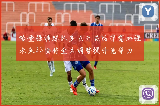 哈登强调球队多点开花防守需加强未来23场将全力调整提升竞争力