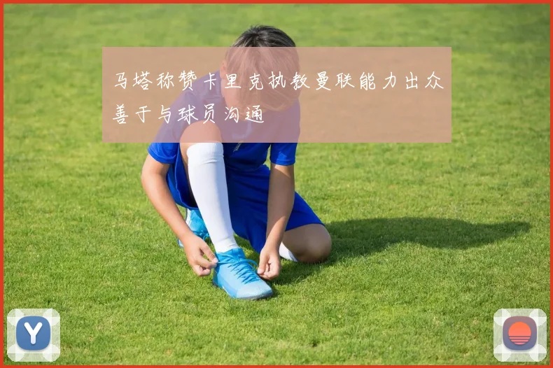 马塔称赞卡里克执教曼联能力出众善于与球员沟通