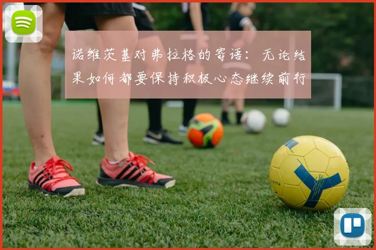 诺维茨基对弗拉格的寄语：无论结果如何都要保持积极心态继续前行