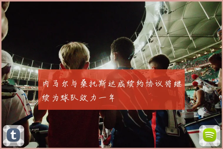 内马尔与桑托斯达成续约协议将继续为球队效力一年