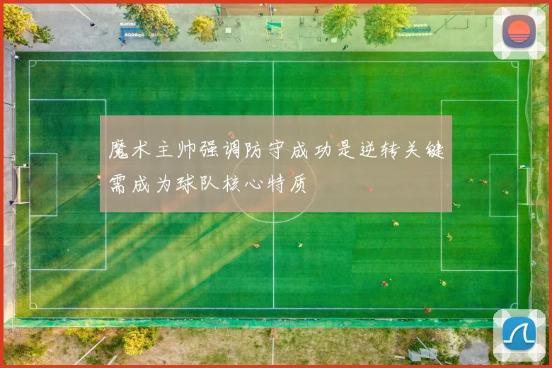 魔术主帅强调防守成功是逆转关键需成为球队核心特质