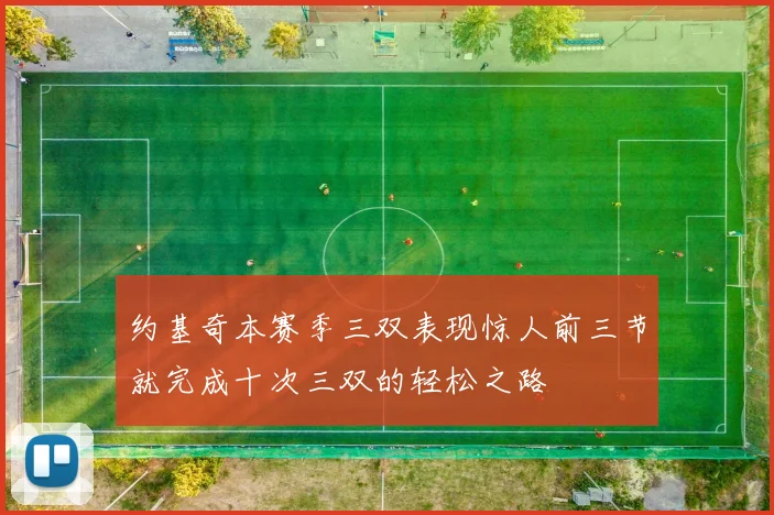 约基奇本赛季三双表现惊人前三节就完成十次三双的轻松之路
