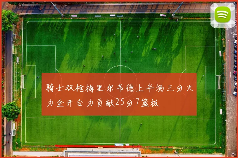 骑士双枪梅里尔韦德上半场三分火力全开合力贡献25分7篮板