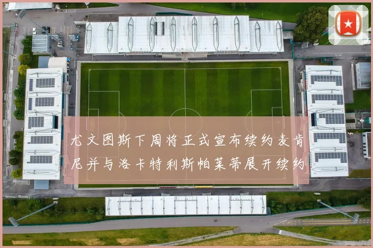 尤文图斯下周将正式宣布续约麦肯尼并与洛卡特利斯帕莱蒂展开续约谈判