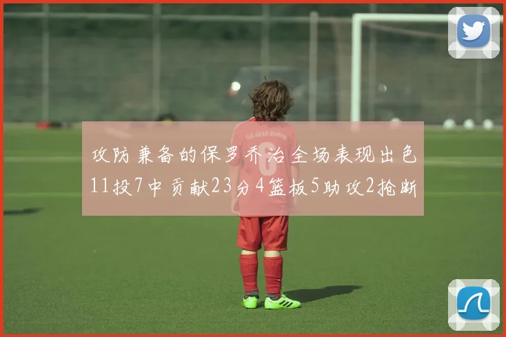 攻防兼备的保罗乔治全场表现出色11投7中贡献23分4篮板5助攻2抢断1盖帽正负值高达25
