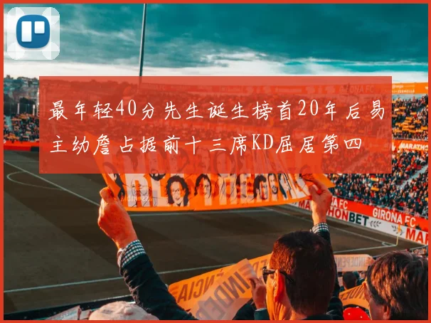 最年轻40分先生诞生榜首20年后易主幼詹占据前十三席KD屈居第四