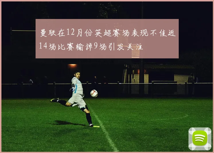 曼联在12月份英超赛场表现不佳近14场比赛输掉9场引发关注