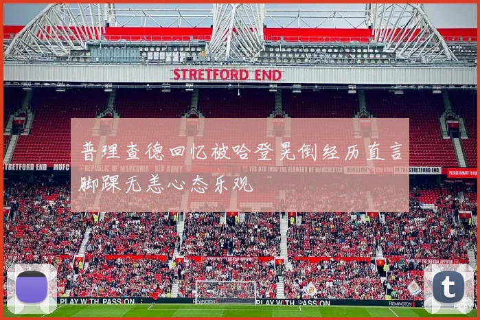 普理查德回忆被哈登晃倒经历直言脚踝无恙心态乐观