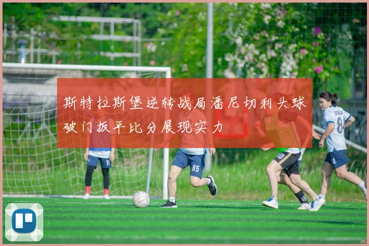 斯特拉斯堡逆转战局潘尼切利头球破门扳平比分展现实力