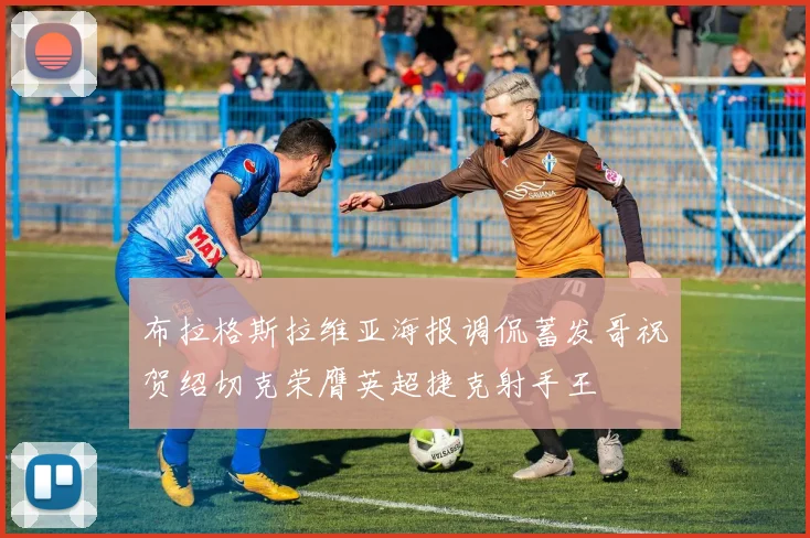 布拉格斯拉维亚海报调侃蓄发哥祝贺绍切克荣膺英超捷克射手王