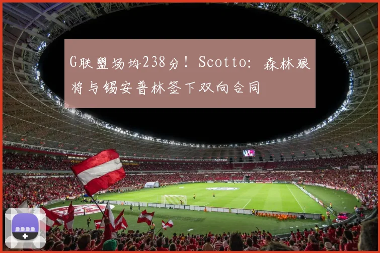 G联盟场均238分！Scotto：森林狼将与锡安普林签下双向合同