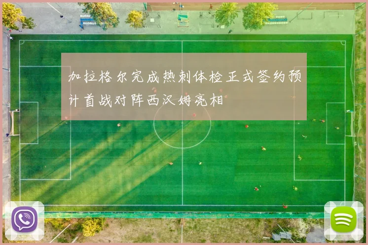 加拉格尔完成热刺体检正式签约预计首战对阵西汉姆亮相