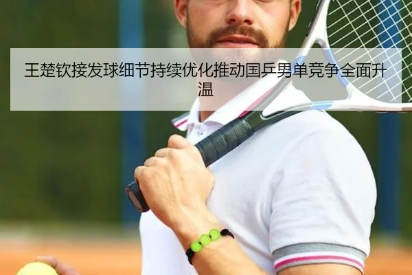 王楚钦接发球细节持续优化推动国乒男单竞争全面升温（jiuyou）